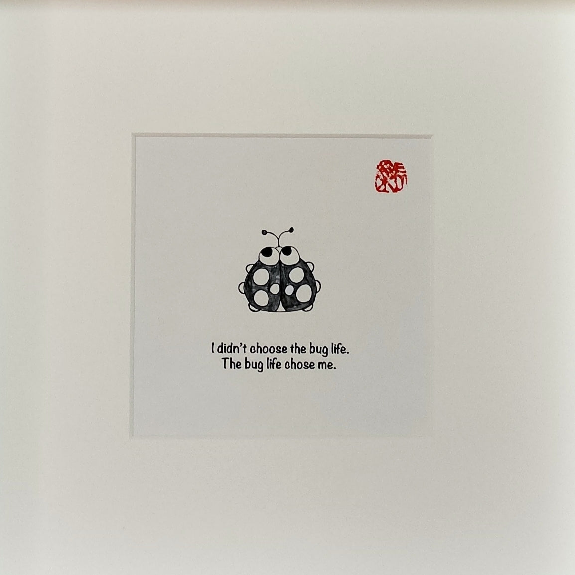 I didn't choose the bug life. The bug life chose me.