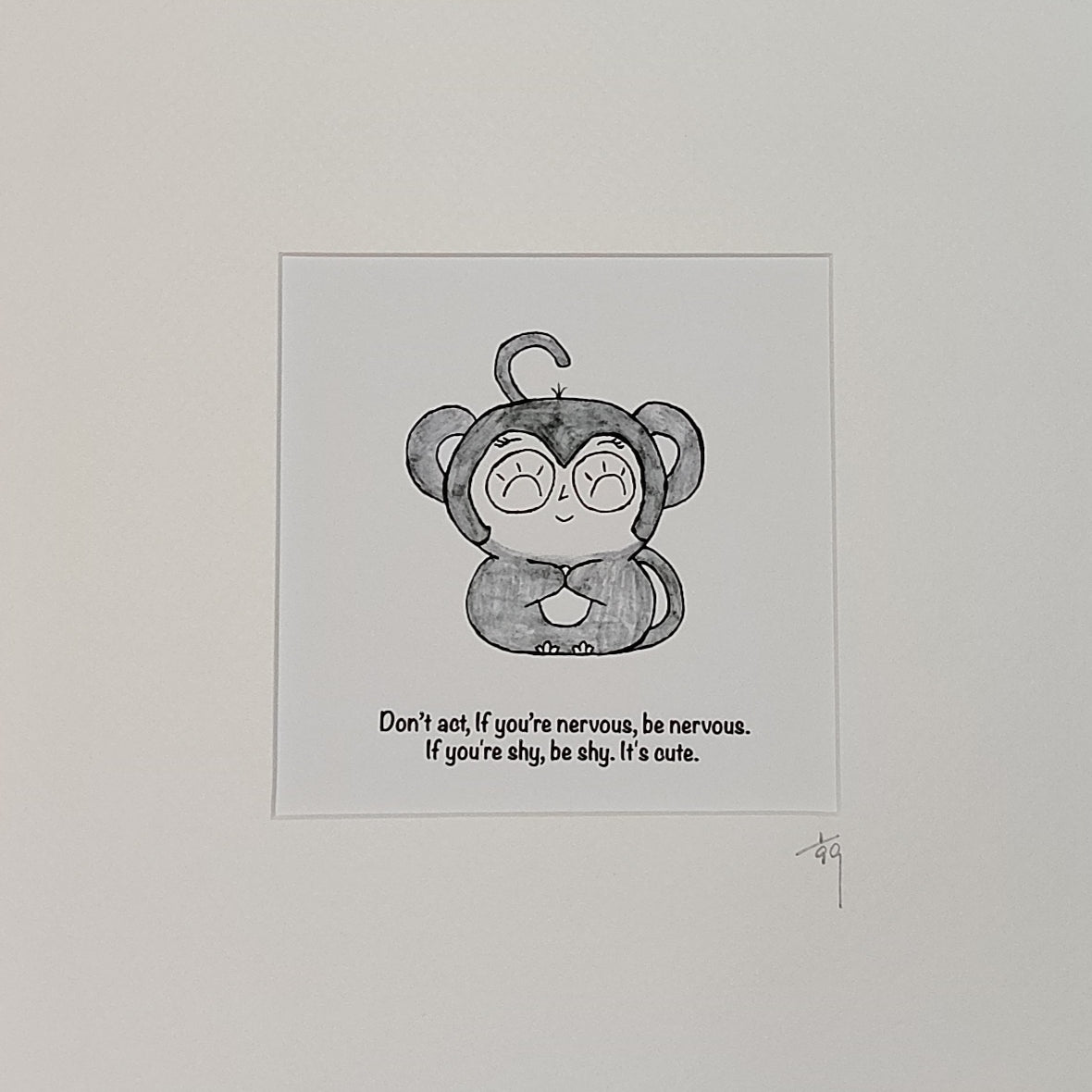 Don't act, if you're nervous, be nervous. If you're shy, be shy. It's cute